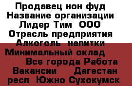 Продавец нон-фуд › Название организации ­ Лидер Тим, ООО › Отрасль предприятия ­ Алкоголь, напитки › Минимальный оклад ­ 29 500 - Все города Работа » Вакансии   . Дагестан респ.,Южно-Сухокумск г.